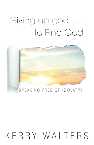 Giving Up god . . . To Find God: Breaking Free of Idolatry