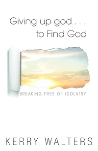 Giving Up god . . . To Find God: Breaking Free of Idolatry