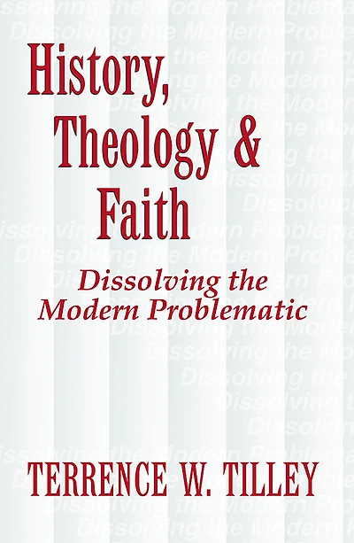 History, Theology & Faith : Dissolving the Modern Problematic