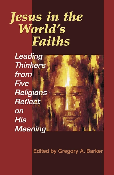 Jesus the World's Faiths: Leading Thinkers from Five Religions Reflect on His Meaning
