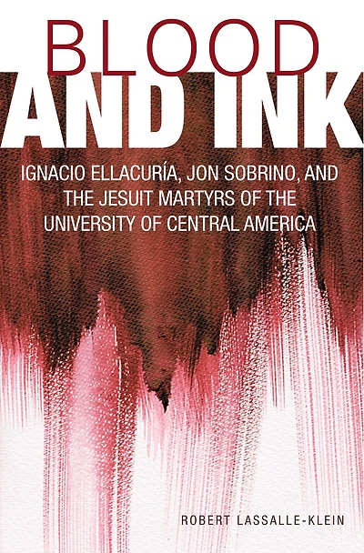 Blood and Ink : Ignacio Ellacuria, Jon Sobrino, the Jesuit Martyrs of University Central America