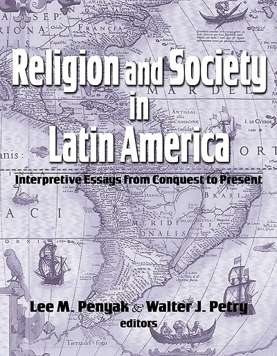 Religion and Society in Latin America: Interpretive Essays from Conquest to Present
