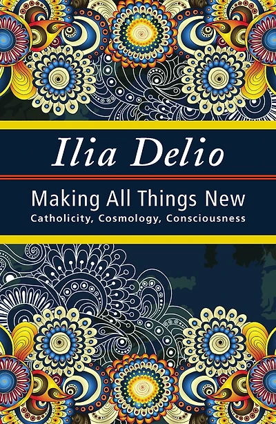 Making All Things New: Catholicity, Cosmology, Consciousness