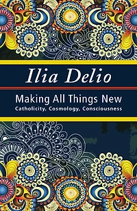 Making All Things New: Catholicity, Cosmology, Consciousness