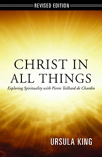 Christ in All Things: Exploring Spirituality with Pierre Teilhard de Chardin