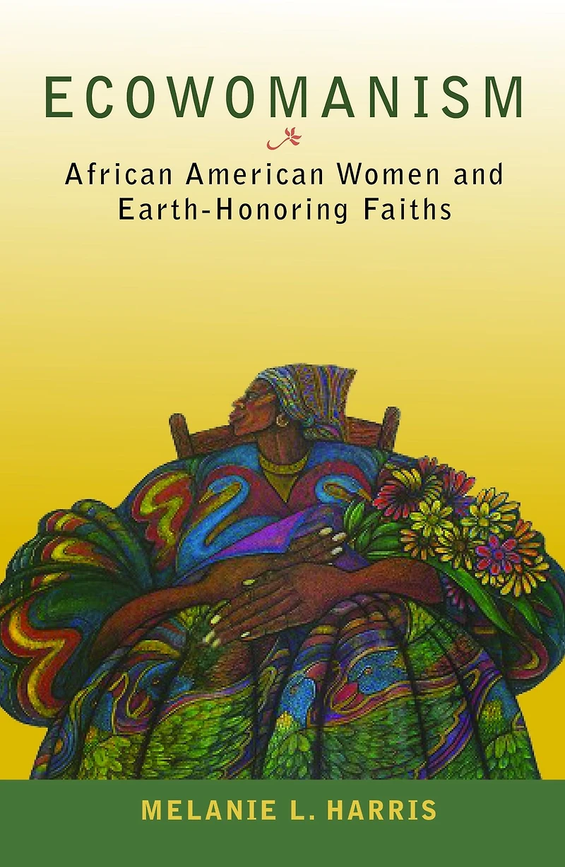 Ecowomanism: African American Women and Earth-Honoring Faiths