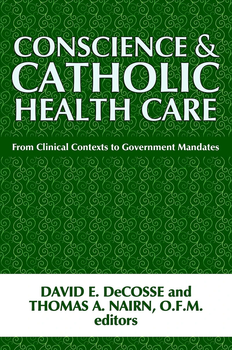 Conscience and Catholic Health Care: From Clinical Contexts to Government Mandates