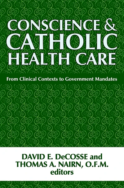 Conscience and Catholic Health Care: From Clinical Contexts to Government Mandates