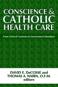 Conscience and Catholic Health Care: From Clinical Contexts to Government Mandates