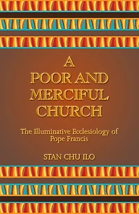 A Poor and Merciful Church : The Illuminative Ecclesiology of Pope Francis