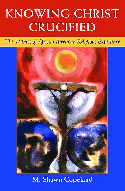 Knowing Christ Crucified : The Witness of African American Religious Experience