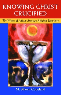 Knowing Christ Crucified : The Witness of African American Religious Experience