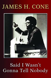 Said I Wasn't Gonna Tell Nobody : The Making of a Black Theologian