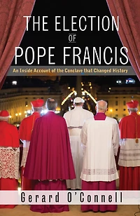 The Election of Pope Francis: An Inside Account of the Conclave That Changed History