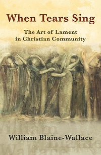 When Tears Sing : The Art of Lament in Christian Community