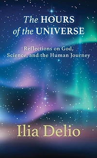 The Hours of the Universe: Reflections on God, Science, and the Human Journey