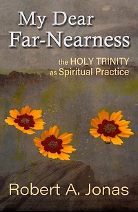 My Dear Far-Nearness : The Holy Trinity as Spiritual Practice