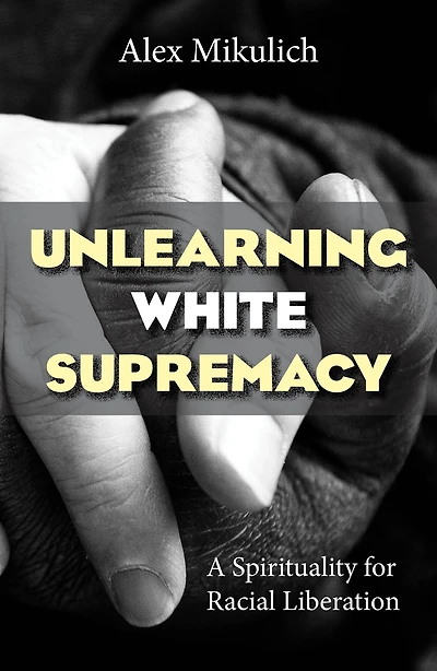 Unlearning White Supremacy : A Spirituality for Racial Liberation