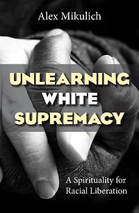 Unlearning White Supremacy : A Spirituality for Racial Liberation