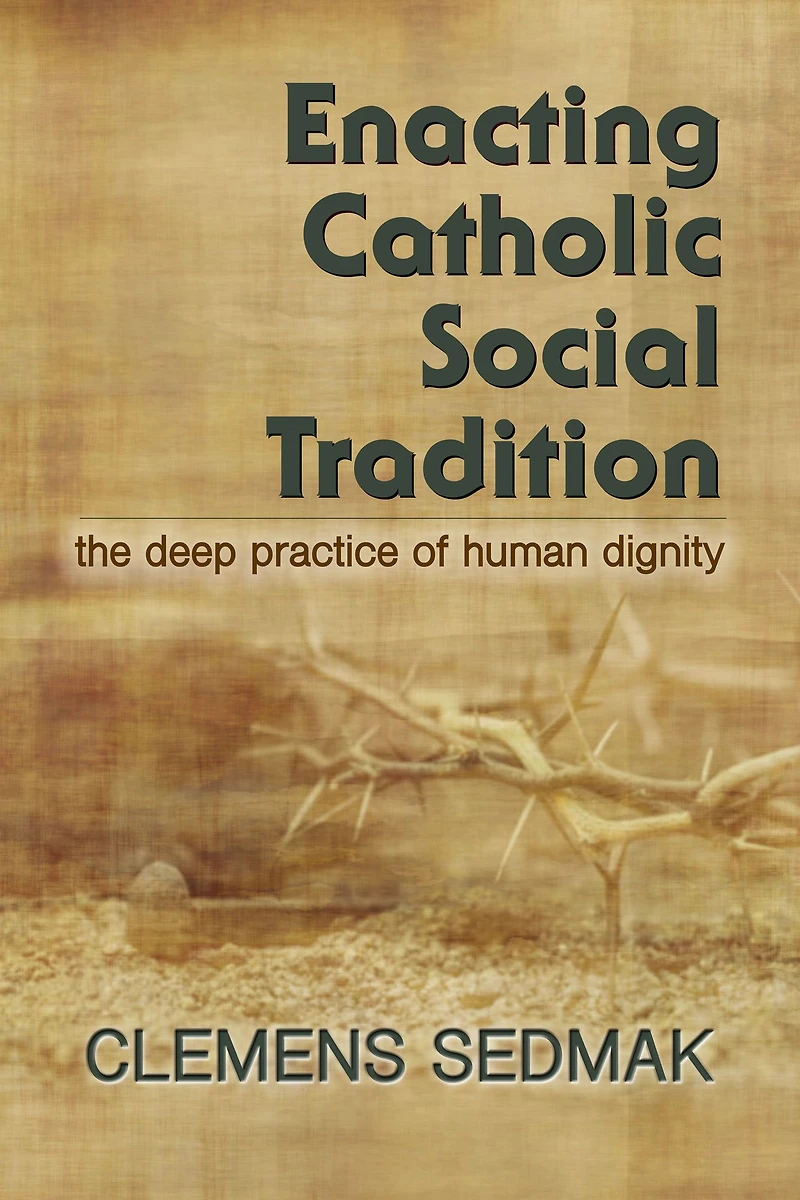 Enacting Catholic Social Tradition : The Deep Practice of Human Dignity
