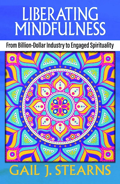 Liberating Mindfulness : From Billion-Dollar Industry to Engaged Spirituality