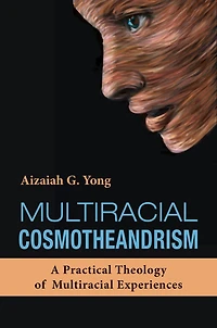 Multiracial Cosmotheandrism : A Practical Theology of Multiracial Experiences