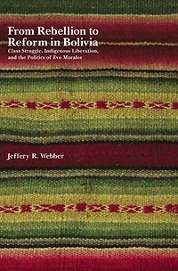 From Rebellion to Reform Bolivia: Class Struggle, Indigenous Liberation, and the Politics of Evo Morales