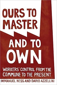 Ours to Master and to Own: Workers' Control from the Commune to the Present