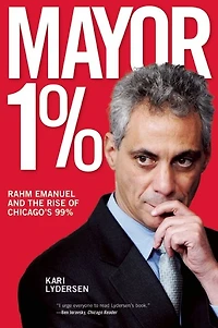 Mayor 1%: Rahm Emanuel and the Rise of Chicago's 99%