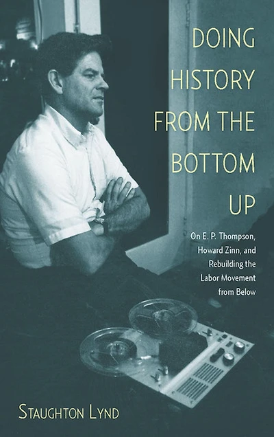Doing History from the Bottom Up: On E.P. Thompson, Howard Zinn, and Rebuilding Labor Movement Below