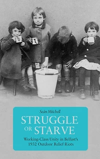 Struggle or Starve: Working-Class Unity Belfast's 1932 Outdoor Relief Riots