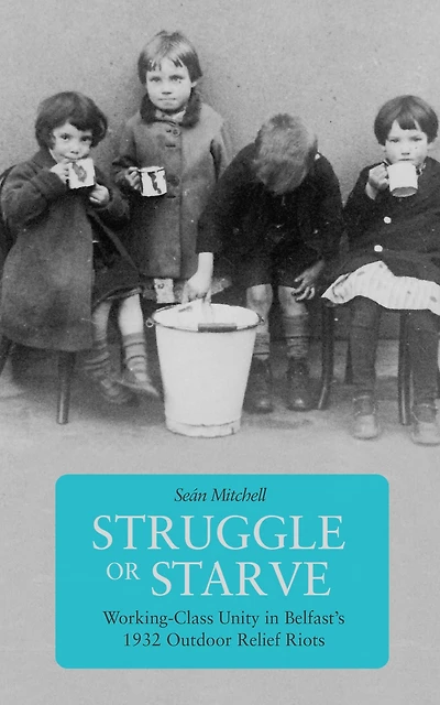 Struggle or Starve: Working-Class Unity Belfast's 1932 Outdoor Relief Riots