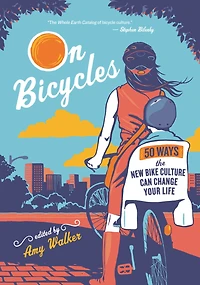 On Bicycles: 50 Ways the New Bike Culture Can Change Your Life