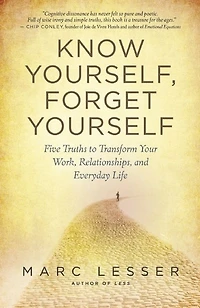 Know Yourself, Forget Yourself: Five Truths to Transform Your Work, Relationships, and Everyday Life