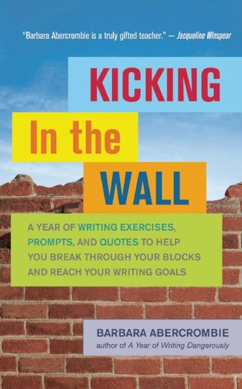 Kicking the Wall: A Year of Writing Exercises, Prompts, and Quotes to Help You Break Through Your Blocks Reach Goals