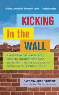Kicking the Wall: A Year of Writing Exercises, Prompts, and Quotes to Help You Break Through Your Blocks Reach Goals