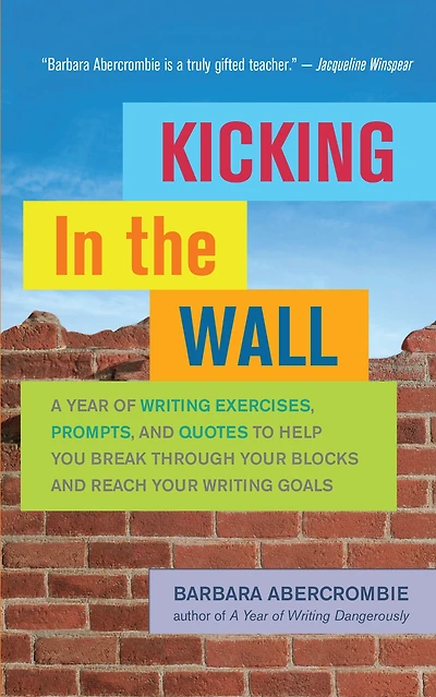 Kicking the Wall: A Year of Writing Exercises, Prompts, and Quotes to Help You Break Through Your Blocks Reach Goals