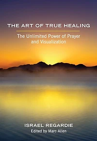 The Art of True Healing: Unlimited Power Prayer and Visualization