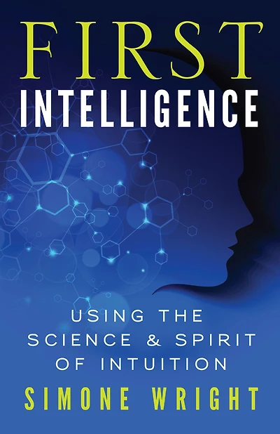 First Intelligence: Using the Science and Spirit of Intuition