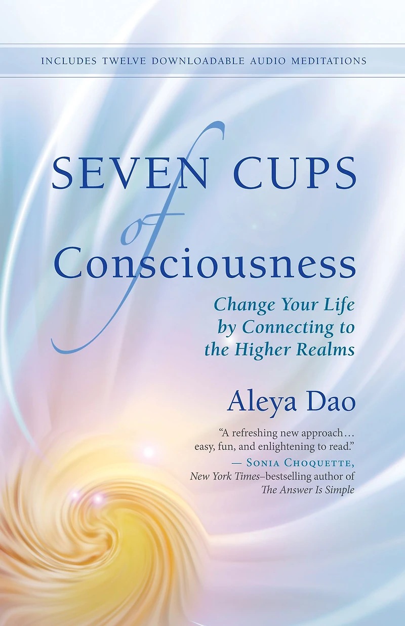Seven Cups of Consciousness: Change Your Life by Connecting to the Higher Realms