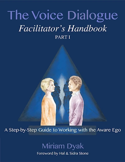 The Voice Dialogue Facilitator's Handbook, Part 1: A Step-by-Step Guide to Working with the Aware Ego