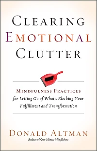 Clearing Emotional Clutter: Mindfulness Practices for Letting Go of What's Blocking Your Fulfillment and Transformation