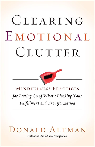 Clearing Emotional Clutter: Mindfulness Practices for Letting Go of What's Blocking Your Fulfillment and Transformation