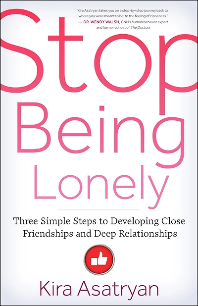 Stop Being Lonely: Three Simple Steps to Developing Close Friendships and Deep Relationships