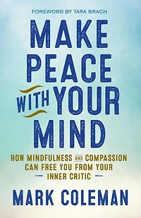 Make Peace with Your Mind: How Mindfulness and Compassion Can Free You from Inner Critic