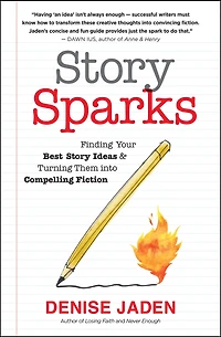 Story Sparks: Finding Your Best Ideas and Turning Them into Compelling Fiction