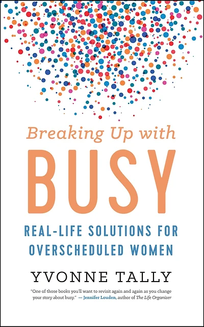 Breaking Up with Busy: Real-Life Solutions for Overscheduled Women