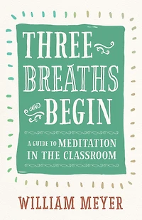 Three Breaths and Begin: A Guide to Meditation the Classroom