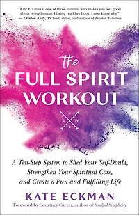 The Full Spirit Workout: a Ten-Step System to Shed Your Self-Doubt, Strengthen Spiritual Core, and Create Fun Fulfilling Life
