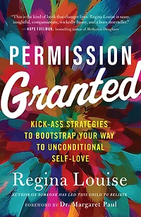 Permission Granted: Kick-Ass Strategies to Bootstrap Your Way Unconditional Self-Love